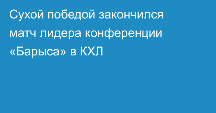 Сухой победой закончился матч лидера конференции «Барыса» в КХЛ